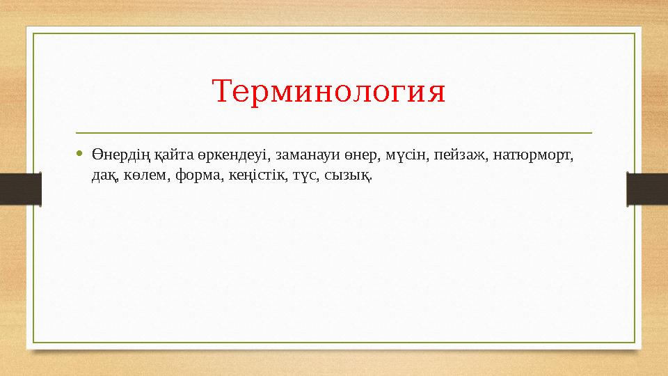 Терминология •Өнердің қайта өркендеуі, заманауи өнер, мүсін, пейзаж, натюрморт, дақ, көлем, форма, кеңістік, түс, сызық.