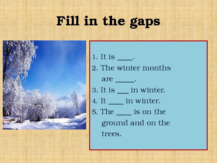 Fill in the gaps 1 . It is ____. 2 . The winter months are _____. 3 . It is ___ in winter. 4. It ____ in winter. 5. The