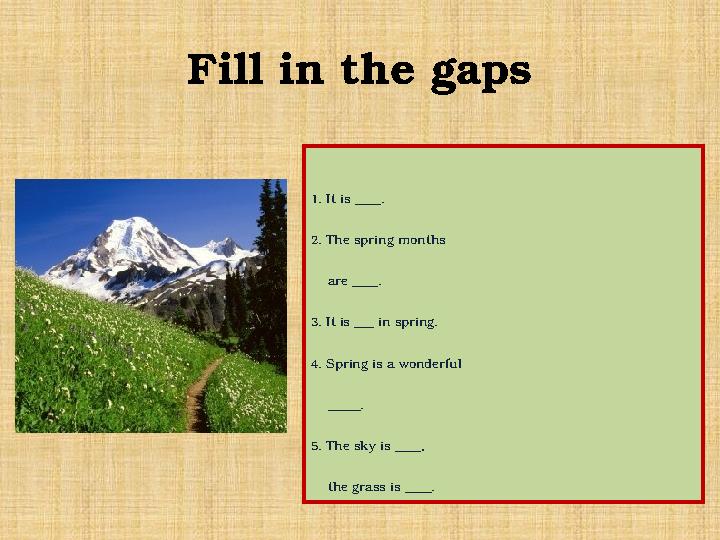 Fill in the gaps 1. It is ____. 2. The spring months are ____. 3. It is ___ in spring. 4. Spring is a wonderful