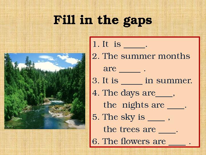 Fill in the gaps 1 . It is _____. 2. The summer months are _____ . 3. It is _____ in summer. 4. The days are____,