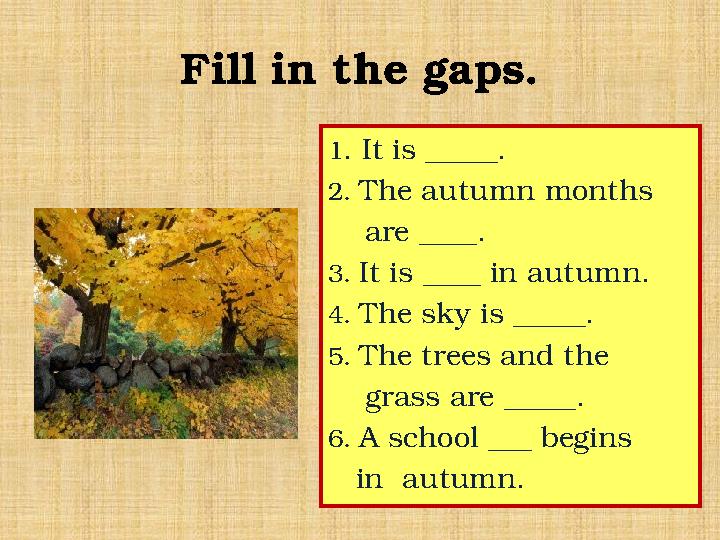 Fill in the gaps. 1 . It is _____. 2. The autumn months are ____. 3. It is ____ in autumn. 4. The sky is _____. 5. Th