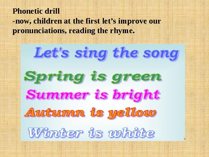 Phonetic drill -now, children at the first let’s improve our pronunciations, reading the rhyme.