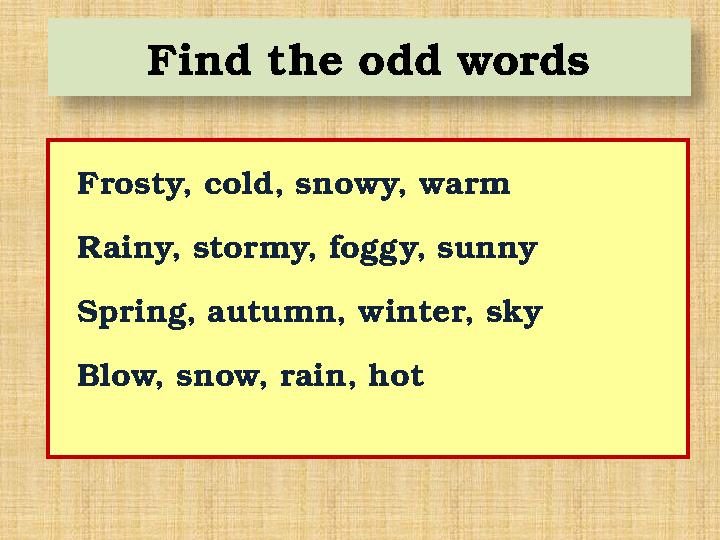 Find the odd words Frosty, cold, snowy, warm Rainy, stormy, foggy, sunny Spring, autumn, winter, sky Blow, snow, rai