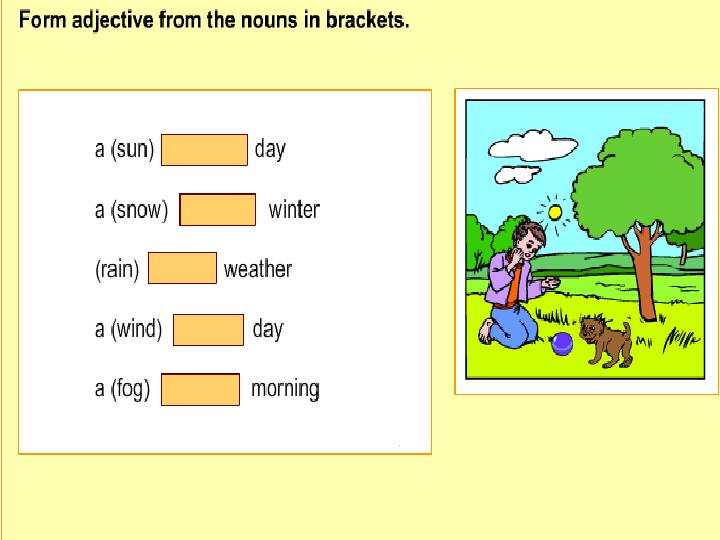 MAKE THE ADJECTIVES FROM THE NOUNS. FOG - SUN - CLOUD - RAIN - SNOW - ICE - WIND- STORM FOGGY SUNNY CLOUDY RAINY SNOWY ICY W