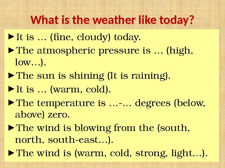 What is the weather like today? ► It is … (fine, cloudy) today. ► The atmospheric pressure is … (high, low…). ► The sun is shin