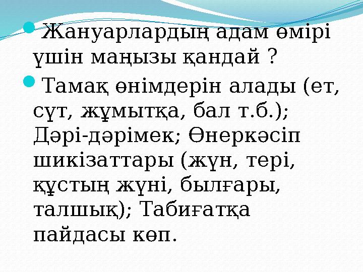 Жануарлардың адам өмірі үшін маңызы қандай ? Тамақ өнімдерін алады (ет, сүт, жұмытқа, бал т.б.); Дәрі-дәрімек; Өнеркәсіп