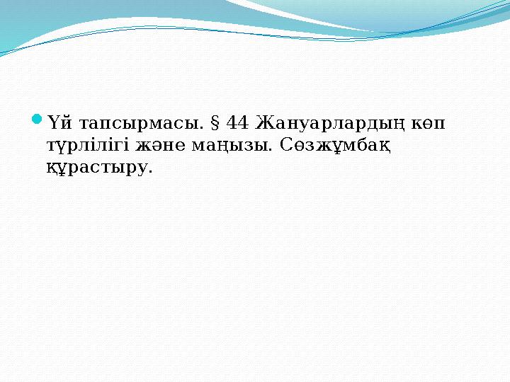 Үй тапсырмасы. § 44 Жануарлардың көп түрлілігі және маңызы. Сөзжұмбақ құрастыру.