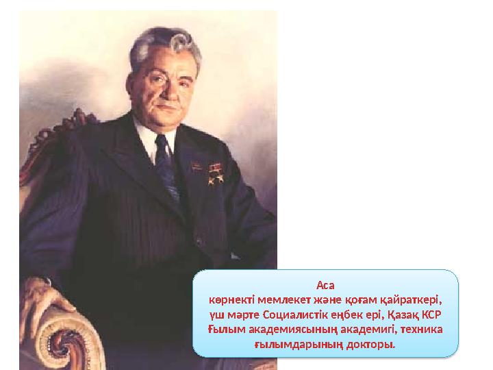Аса көрнекті мемлекет және қоғам қайраткері, үш мәрте Социалистік еңбек ері, Қазақ КСР Ғылым академиясының академигі, техн