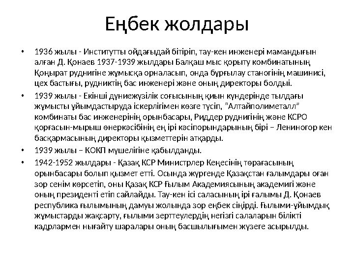 Еңбек жолдары •1936 жылы - Институтты ойдағыдай бітіріп, тау-кен инженері мамандығын алған Д. Қонаев 1937-1939 жылдары Балқаш м