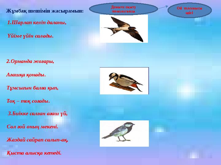 1.Шарлап келіп даланы, Үйіме үйін салады. 2.Орманда жоғары, Ағашқа қонады. Тұмсығын балға қып, Тоқ – тоқ соғады. 3.Биікке с