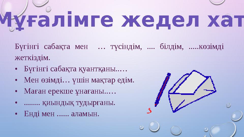 Бүгінгі сабақта мен … түсіндім, .... білдім, .....көзімді жеткіздім. • Бүгінгі сабақта қуантқаны..… • Мен өзімді… үшін