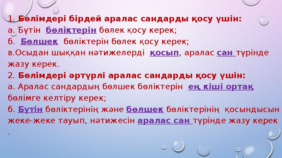 1. Бөлімдері бірдей аралас сандарды қосу үшін: а. Бүтін бөліктерін бөлек қосу керек; б . Бөлшек бөліктерін бөлек қосу к