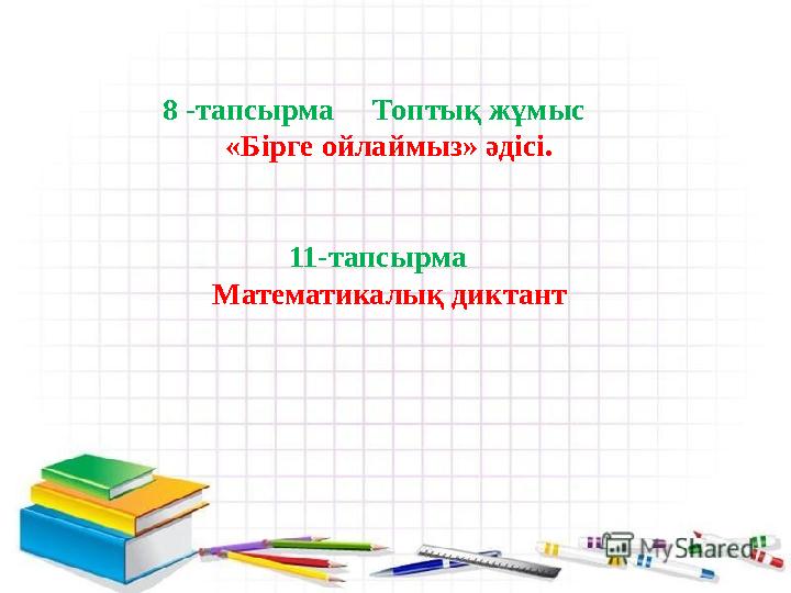 8 -тапсырма Топтық жұмыс «Бірге ойлаймыз» әдісі. 11-тапсырма Математикалық диктант