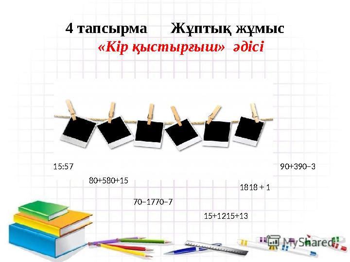 4 тапсырма Жұптық жұмыс «Кір қыстырғыш» әдісі 80+580+1515:57 70–1770–7 90+390–3 1818 + 1 15+1215+13