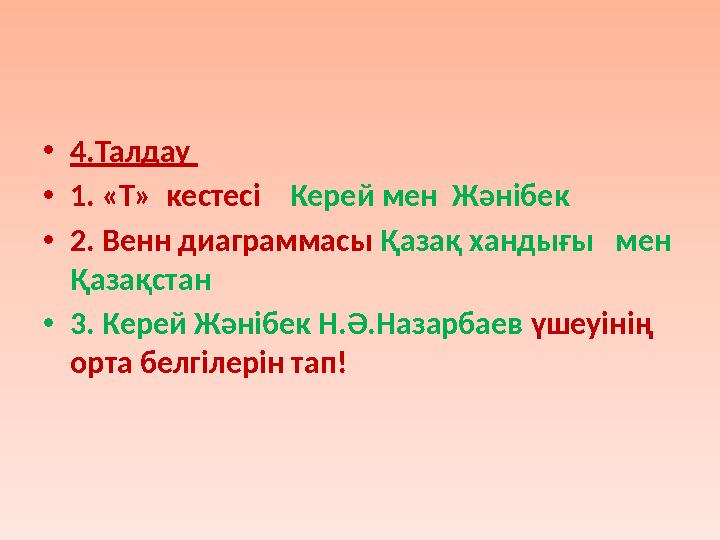 • 4.Талдау • 1. «Т» кестесі Керей мен Жәнібек • 2. Венн диаграммасы Қазақ хандығы мен Қазақстан • 3. Керей Жәнібек