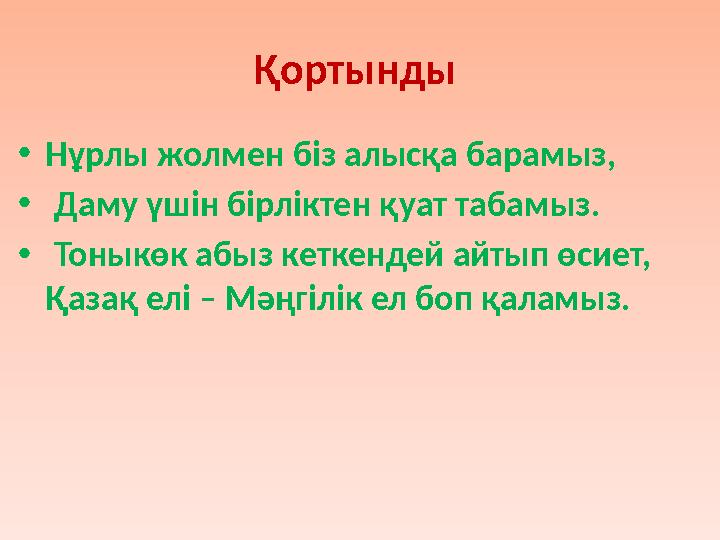 Қортынды • Нұрлы жолмен біз алысқа барамыз, • Даму үшін бірліктен қуат табамыз. • Тоныкөк абыз кеткендей айтып өсиет, Қаза