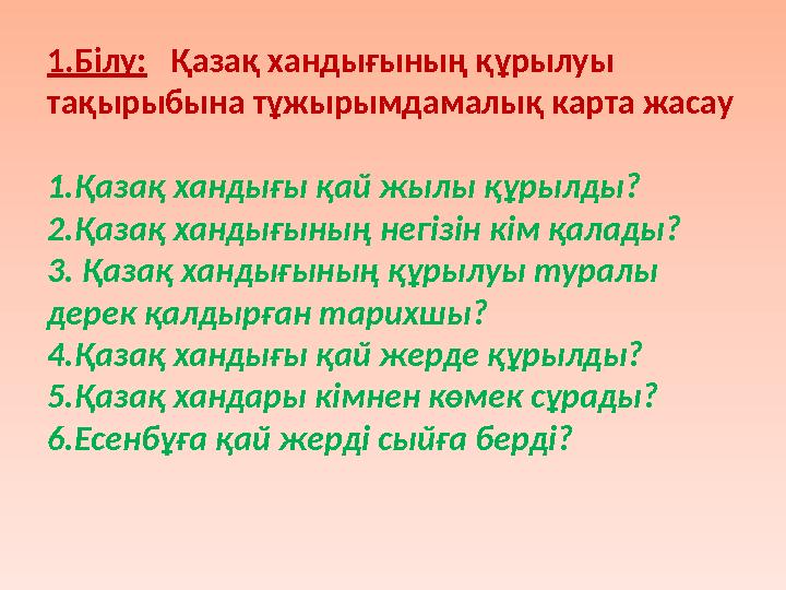 1.Білу: Қазақ хандығының құрылуы тақырыбына тұжырымдамалық карта жасау 1.Қазақ хандығы қай жылы құрылды? 2.Қазақ хандығы