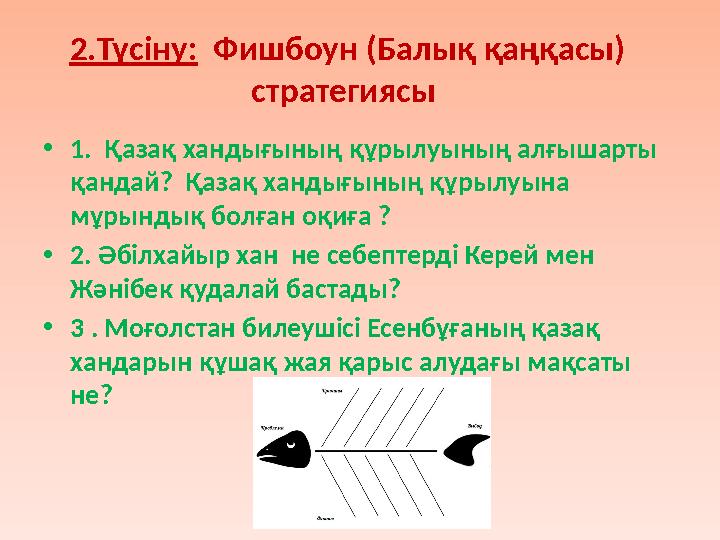 2.Түсіну: Фишбоун (Балық қаңқасы) стратегиясы • 1. Қазақ хандығының құрылуының алғышарты қандай? Қазақ хандығының құрылуы