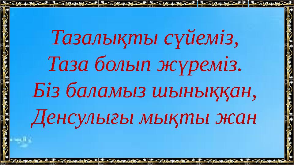 Тазалықты сүйеміз, Таза болып жүреміз. Біз баламыз шыныққан, Денсулығы мықты жан