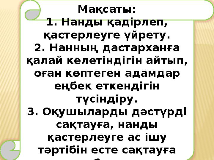 Мақсаты: 1. Нанды қадірлеп, қастерлеуге үйрету. 2. Нанның дастарханға қалай келетіндігін айтып, оған көптеген адамдар еңбек