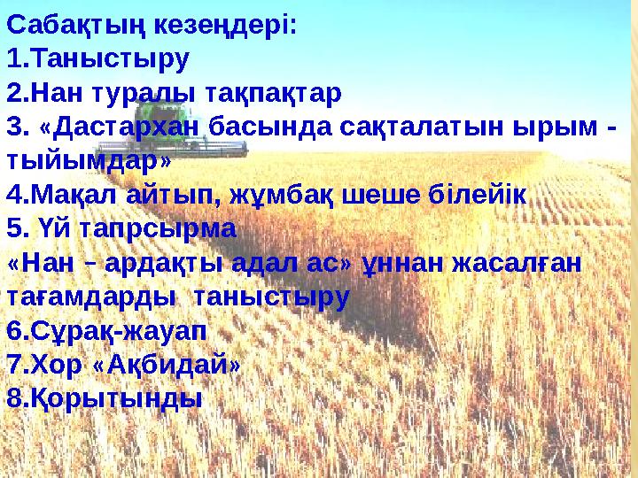 Сабақтың кезеңдері: 1.Таныстыру 2.Нан туралы тақпақтар 3. « Дастархан басында сақталатын ырым - тыйымдар » 4.Мақал айтып, жұмб