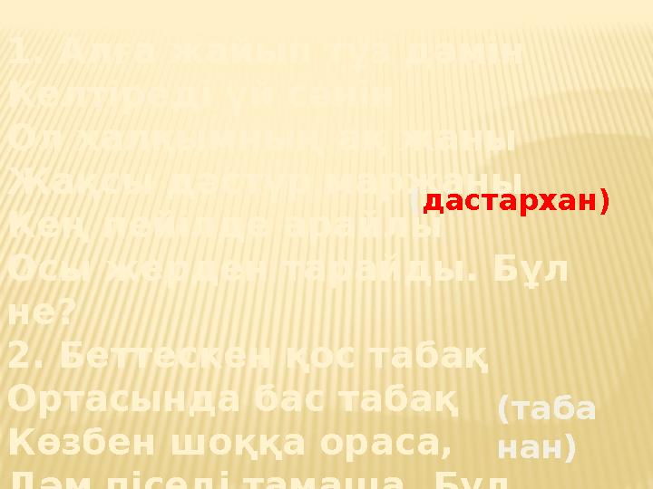 1. Алға жайып тұз дәмін Келтіреді үй сәнін Ол халқымның ақ жаны Жақсы дәстүр маржаны Кең пейілде арайлы Осы жерден тарайды. Бұл