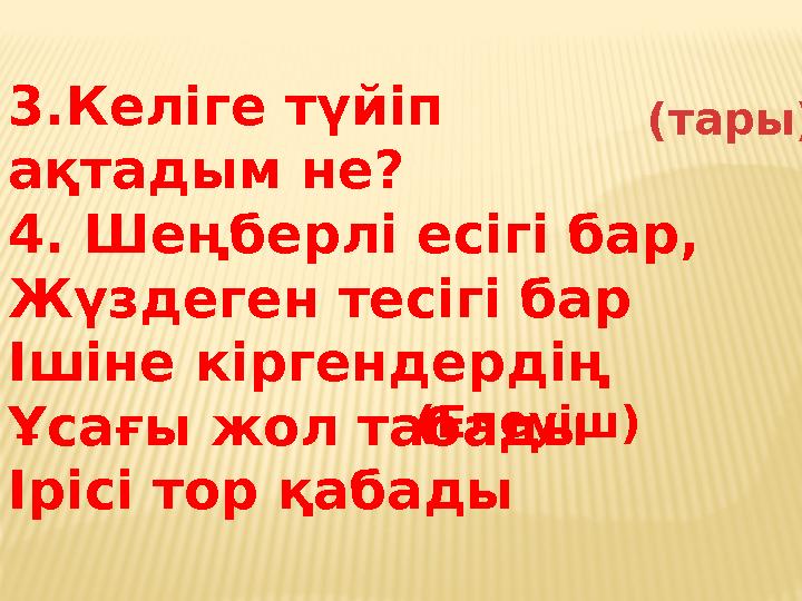 3.Келіге түйіп ақтадым не? 4. Шеңберлі есігі бар, Жүздеген тесігі бар Ішіне кіргендердің Ұсағы жол табады Ірісі тор қабады (та