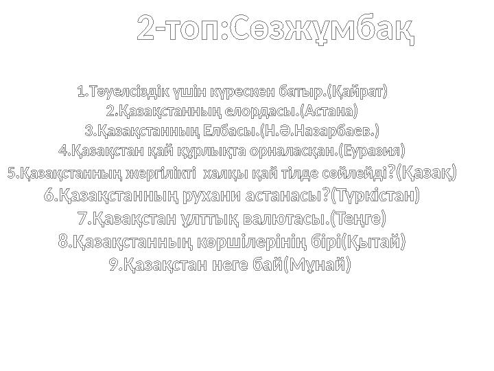 2-топ:Сөзжұмбақ 1.Тәуелсіздік үшін күрескен батыр.(Қайрат) 2.Қазақстанның елордасы.(Астана) 3.Қазақстанның Елбасы.(Н.Ә.Назарбаев