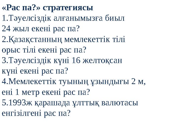 «Рас па?» стратегиясы 1.Тәуелсіздік алғанымызға биыл 24 жыл екені рас па? 2.Қазақстанның мемлекеттік тілі орыс тілі екені рас