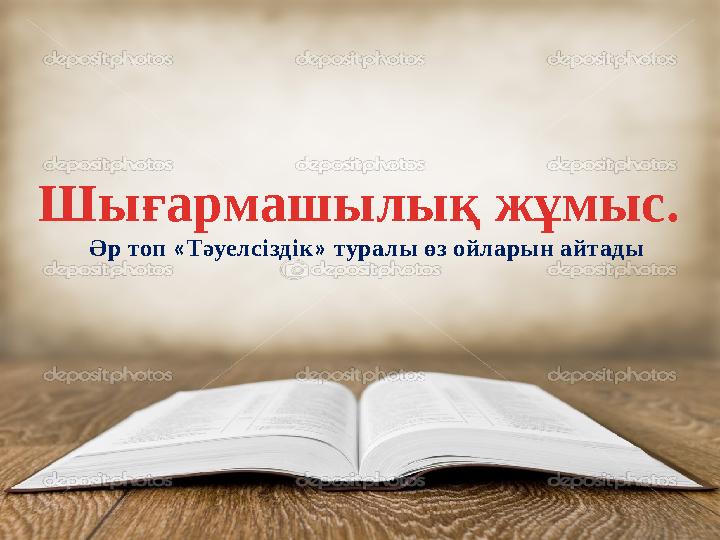 Шығармашылық жұмыс. Әр топ « Тәуелсіздік » туралы өз ойларын айтады