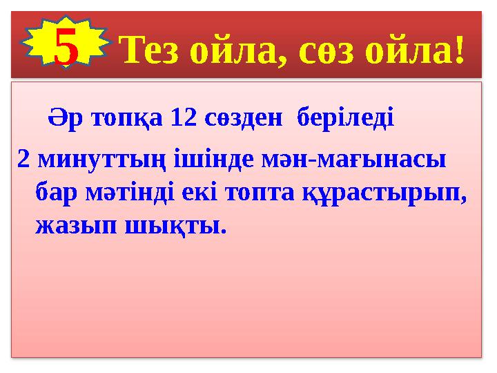 Тез ойла , сөз ойла! Әр топқа 12 с өзден беріледі 2 минуттың ішінде мән-мағынасы бар мәтінді екі топта құрастыры