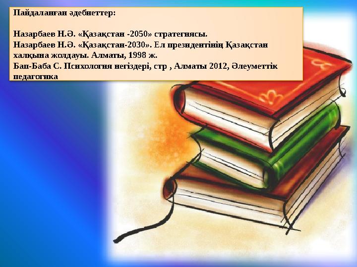 Пайдаланған әдебиеттер: Назарбаев Н.Ә. «Қазақстан -2050» стратегиясы. Назарбаев Н.Ә. «Қазақстан-2030». Ел президентінің Қазақс