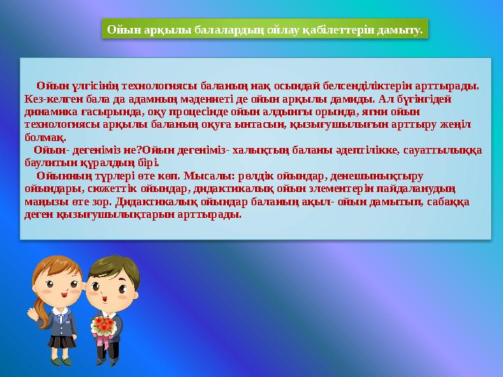 Ойын үлгісінің технологиясы баланың нақ осындай белсенділіктерін арттырады. Кез-келген бала да адамның мәдениеті де ойын а