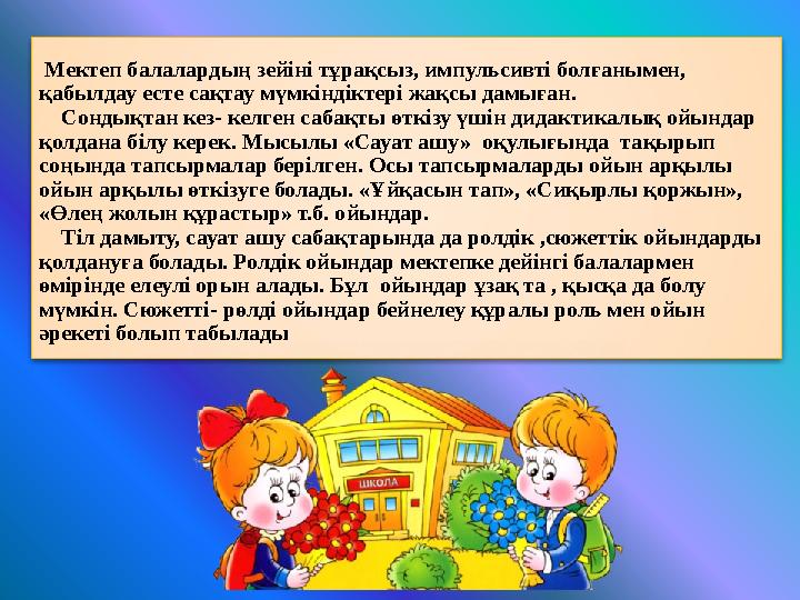 Мектеп балалардың зейіні тұрақсыз, импульсивті болғанымен, қабылдау есте сақтау мүмкіндіктері жақсы дамыған. Сондықтан ке