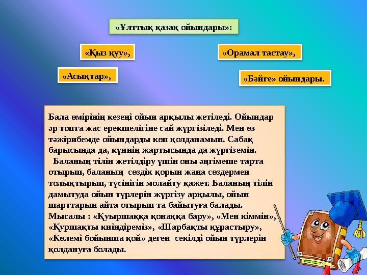 Бала өмірінің кезеңі ойын арқылы жетіледі. Ойындар әр топта жас ерекшелігіне сай жүргізіледі. Мен өз тәжірибемде ойындарды көп