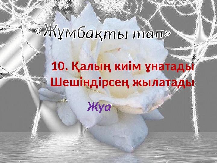 10. Қалың киім ұнатады Шешіндірсең жылатады Жуа