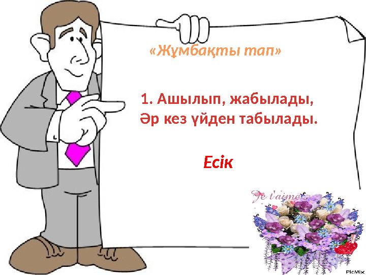 1. Ашылып, жабылады, Әр кез үйден табылады. Есік «Жұмбақты тап»