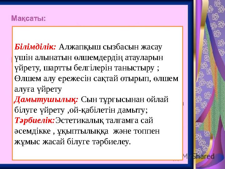 Білімділік: Алжапқыш сызбасын жасау үшін алынатын өлшемдердің атауларын үйрету, шартты белгілерін таныстыру ; Өлшем алу ереж