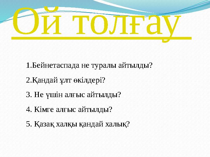 Ой толғау 1.Бейнетаспада не туралы айтылды? 2.Қандай ұлт өкілдері? 3. Не үшін алғыс айтылды? 4. Кімге алғыс айтылды? 5. Қазақ