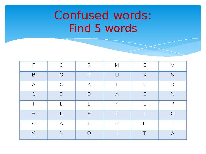 F O R M E V B G T U X S A C A L C D Q E B A E N I L L K L P H L E T I O C A L C U L M N O I T A Confused words: Find 5 wor