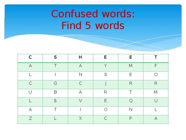C S H E E T A T A Y M F L I N S E O C G C J R R U B A R T M L S V E Q U A T I O N L Z L X C P A Confused words: Find 5 wor