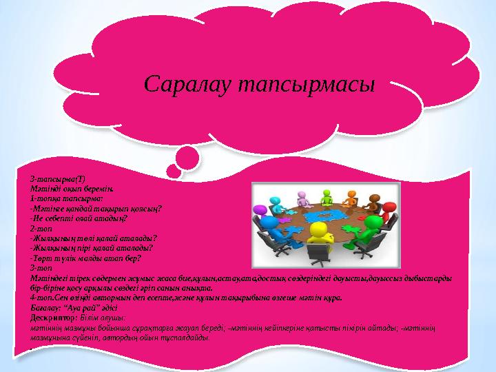 Саралау тапсырмасы 3-тапсырма(Т) Мәтінді оқып беремін. 1-топқа тапсырма: -Мәтінге қандай тақырып қоясың? -Не себепті олай атад