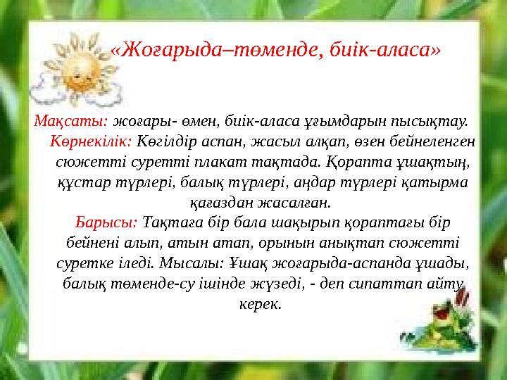 «Жоғарыда–төменде, биік-аласа» Мақсаты: жоғары- өмен, биік-аласа ұғымдарын пысықтау. Көрнекілік: Көгілдір аспан, жасыл алқап