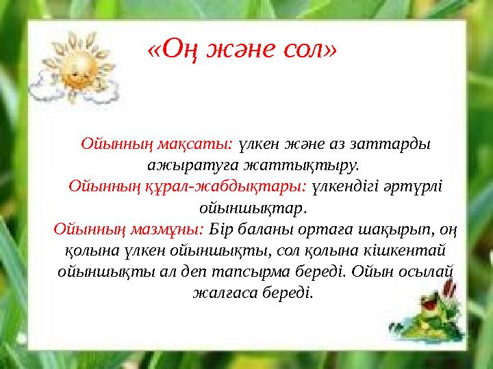 «Оң және сол» Ойынның мақсаты: үлкен және аз заттарды ажыратуға жаттықтыру. Ойынның құрал-жабдықтары: үлкендігі әртүрлі ой