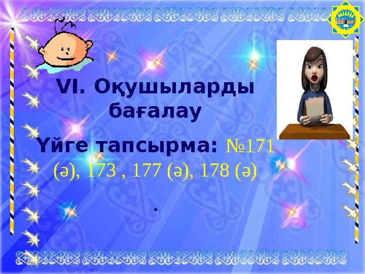 О Т ЫРА Р VI. Оқушыларды бағалау Үйге тапсырма: №171 (ә), 173 , 177 (ә), 178 (ә) .