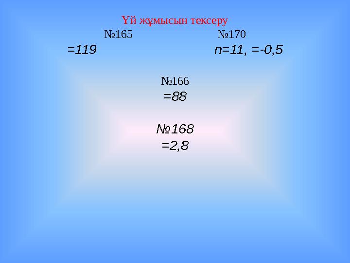 Үй жұмысын тексеру №165 №170 =119 n=11, =-0,5 №166 =88 №168 =2,8