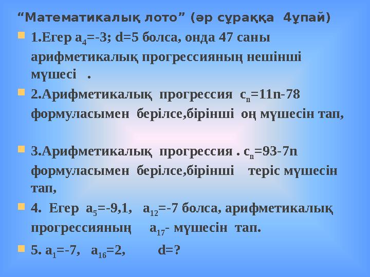 “Математикалық лото” (әр сұраққа 4ұпай) 1.Егер а 4 =-3; d=5 болса, онда 47 саны арифметикалық прогрессияның нешінші мүшесі