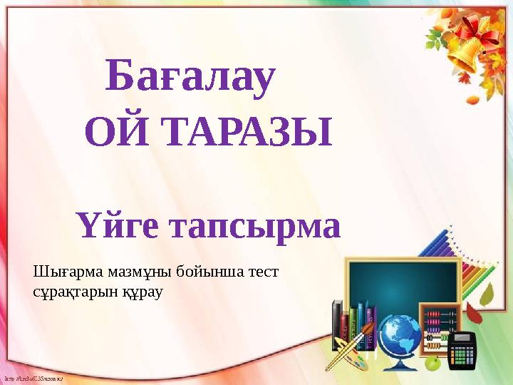 Бағалау ОЙ ТАРАЗЫ Үйге тапсырма Шығарма мазмұны бойынша тест сұрақтарын құрау