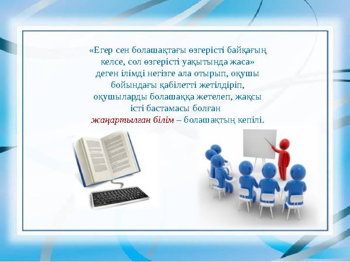 «Егер сен болашақтағы өзгерісті байқағың келсе, сол өзгерісті уақытында жаса» деген ілімді негізге ала отырып, оқушы бойындағ