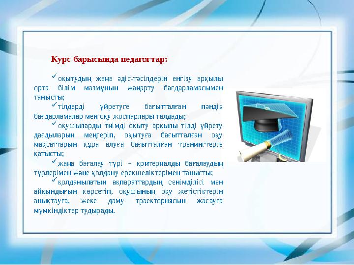 Курс барысында педагогтар: оқытудың жаңа әдіс-тәсілдерін енгізу арқылы орта білім мазмұнын жаңарту бағдарламасымен танысты; 